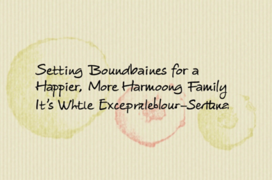 Setting Boundaries for a Happier, More Harmonious Family
